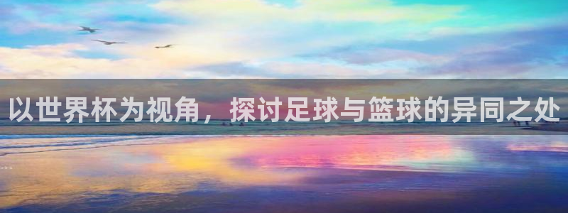 世界杯第一场比赛:以世界杯为视角,探讨足球与篮球的异同之处
