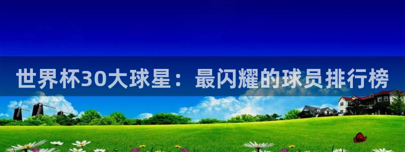 世界杯视频:世界杯30大球星:最闪耀的球员排行榜
