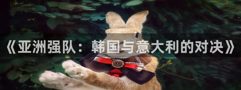 2026世预赛全部赛程:《亚洲强队:韩国与意大利的对决》