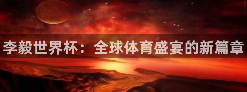 世界杯对阵表:李毅世界杯:全球体育盛宴的新篇章