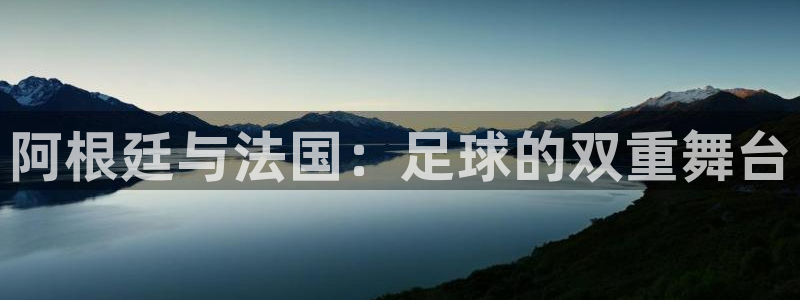 世界杯预选赛亚洲区赛程:阿根廷与法国:足球的双重舞台