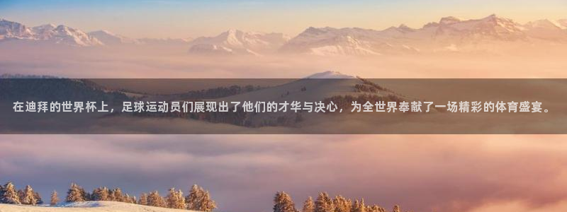 世界杯亚洲区预选赛:在迪拜的世界杯上,足球运动员们展现出了他们的才华与决心,为全世界奉献了一场精彩的体育盛宴。